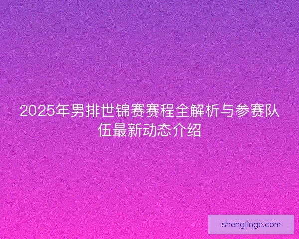 2025年男排世锦赛赛程全解析与参赛队伍最新动态介绍