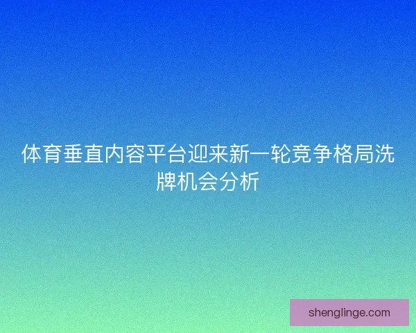 体育垂直内容平台迎来新一轮竞争格局洗牌机会分析