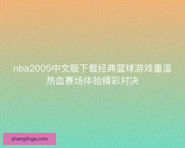 nba2005中文版下载经典篮球游戏重温热血赛场体验精彩对决