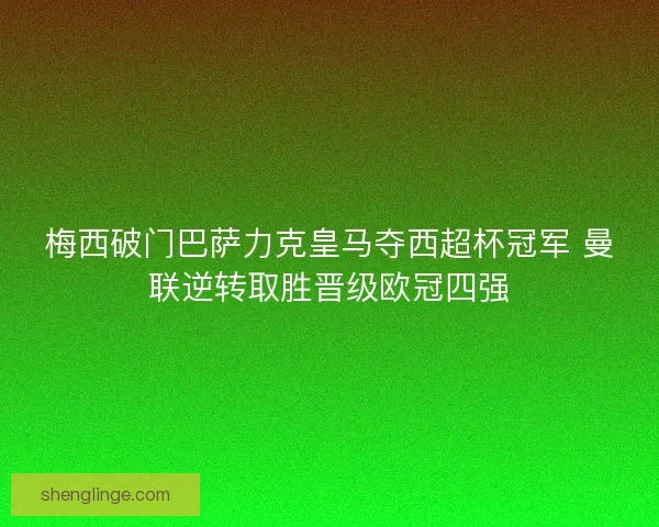 梅西破门巴萨力克皇马夺西超杯冠军 曼联逆转取胜晋级欧冠四强