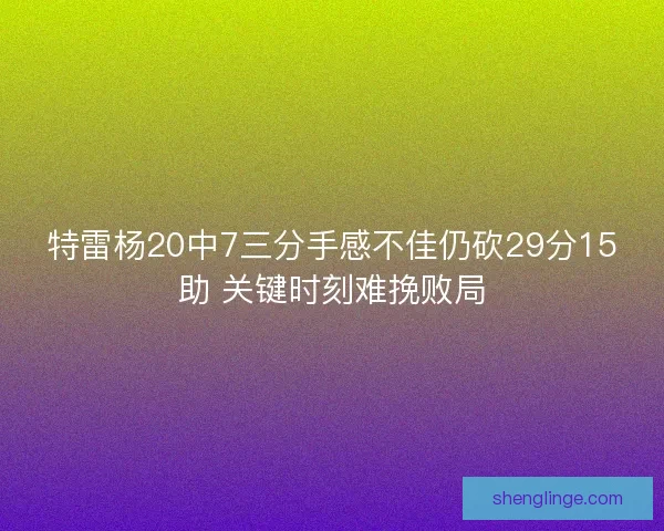 特雷杨20中7三分手感不佳仍砍29分15助 关键时刻难挽败局